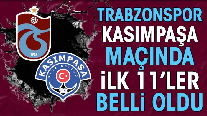Trabzonspor Kasımpaşa maçında ilk 11'ler belli oldu