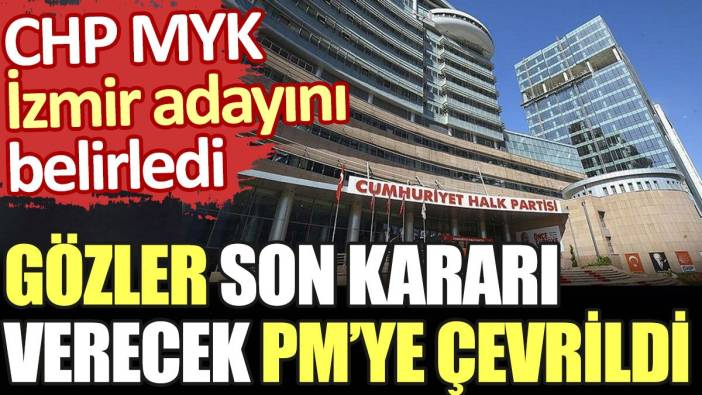 CHP MYK İzmir adayını belirledi. Gözler son kararı verecek PM'ye çevrildi