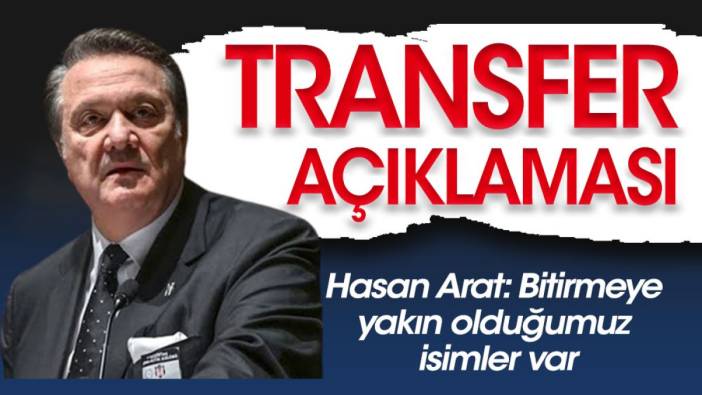 Beşiktaş Başkanı Hasan Arat'tan transfer açıklaması: 'Bitirmeye yakınız'