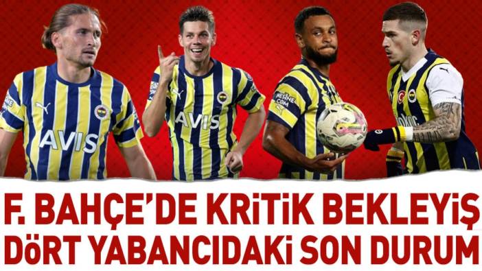 Fenerbahçe'de kritik bekleyiş! İşte 4 yabancı futbolcunun son durumu