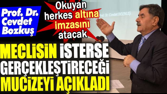 Prof. Cevdet Bozkuş meclisin isterse gerçekleştireceği mucizeyi açıkladı. Okuyan herkes altına imzasını atacak