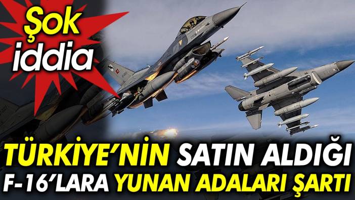 Şok İddia: Türkiye’nin satın aldığı F-16’lara Yunan adaları şartı