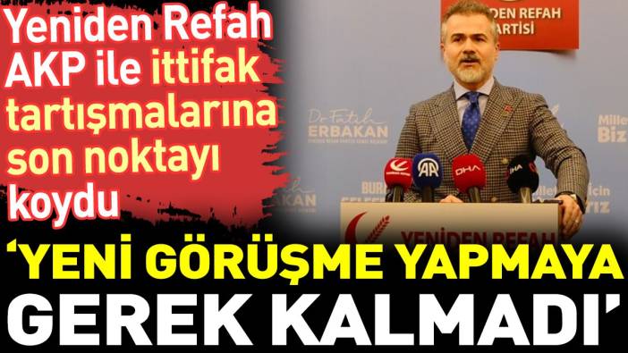 Yeniden Refah AKP ile ittifak tartışmalarına son noktayı koydu. ‘Yeni görüşme yapmaya gerek kalmadı’