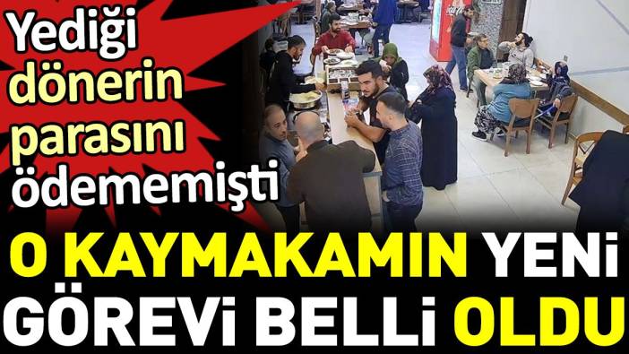 Yediği dönerin parasını ödememişti. O kaymakamın yeni görevi belli oldu