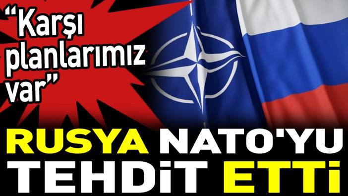 Rusya NATO'yu tehdit etti. ‘Karşı planlarımız var’