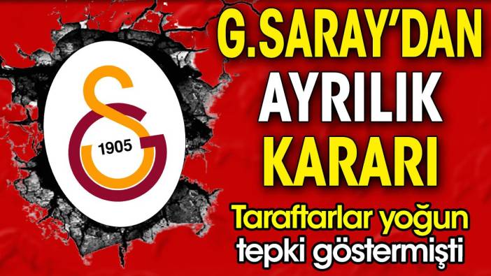 Galatasaray'dan ayrılık kararı. Taraftarlar yoğun tepki göstermişti