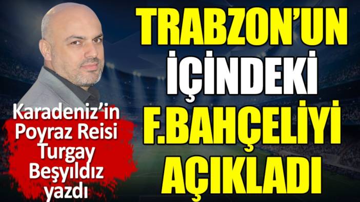 Trabzon'un içindeki Fenerbahçeliyi açıkladı. Turgay Beşyıldız yazdı