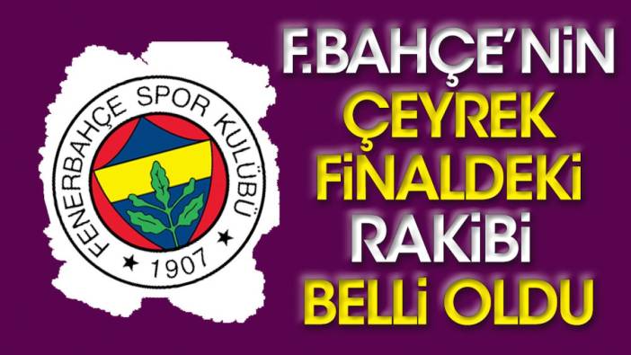 Fenerbahçe'nin çeyrek finaldeki rakibi belli oldu