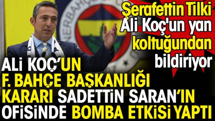 Ali Koç'un Fenerbahçe başkanlığı kararı Sadettin Saran'ın ofisinde bomba etkisi yaptı... Şerafettin Tilki Ali Koç'un yan koltuğundan bildiriyor
