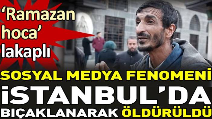 'Ramazan hoca' lakaplı sosyal medya fenomeni İstanbul'da bıçaklanarak öldürüldü