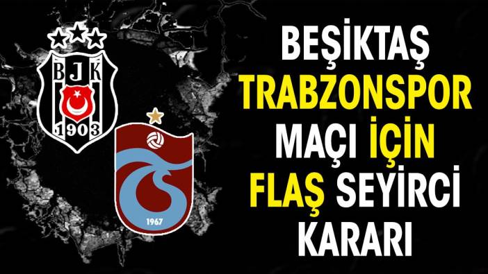 Son dakika... Beşiktaş Trabzonspor maçı için flaş seyirci kararı