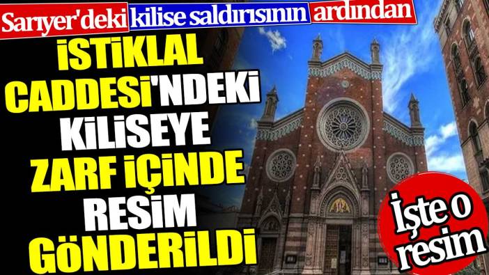 İstiklal Caddesi'ndeki kiliseye zarf içinde resim gönderildi. Sarıyer'deki saldırının ardından mesaj mı verildi?