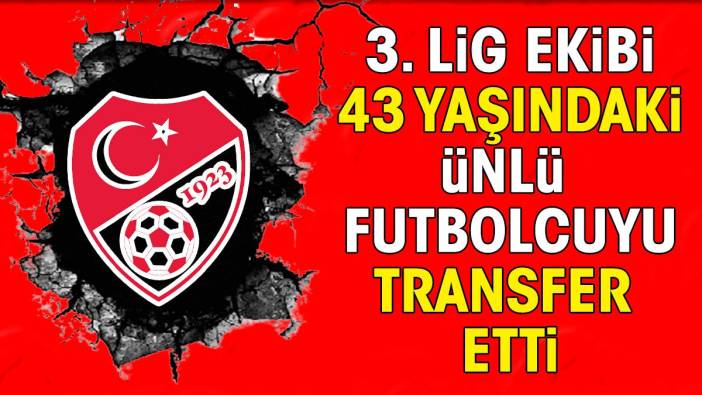 3. Lig ekibi 43 yaşındaki ünlü futbolcuyu transfer etti. Duyanlar 'yok artık' dedi