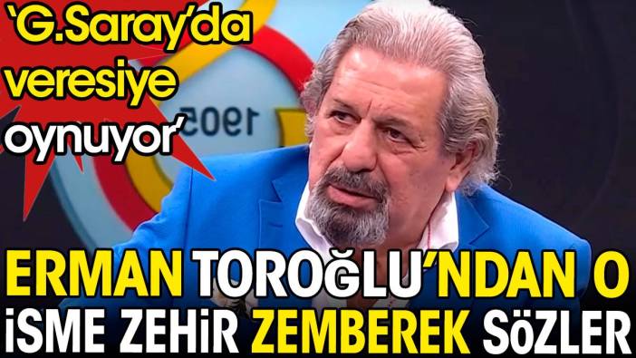 Erman Toroğlu'ndan o isme zehir zemberek sözler: Galatasaray'da veresiye oynuyor