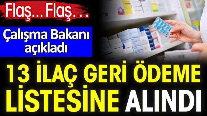 Flaş... Flaş… Çalışma Bakanı açıkladı.13 ilaç geri ödeme listesine alındı