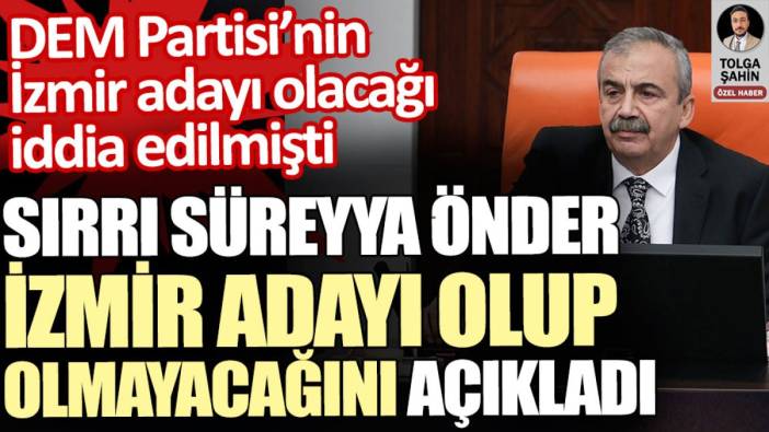 Sırrı Süreyya Önder İzmir adayı olup olmayacağını açıkladı. DEM Partisi’nin adayı olacağı iddia edilmişti