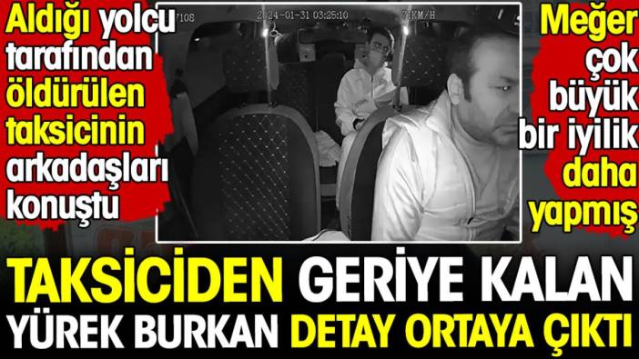 Öldürülen taksiciden geriye kalan yürek burkan detay ortaya çıktı! Meğer çok büyük bir iyilik daha yapmış