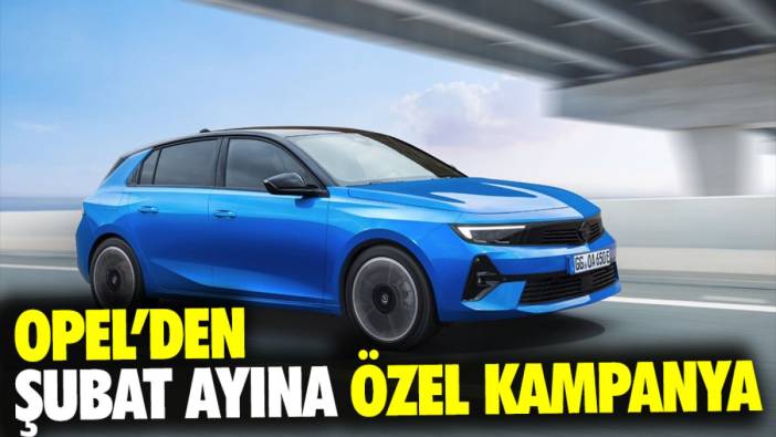 Opel’den şubat ayına özel kampanya