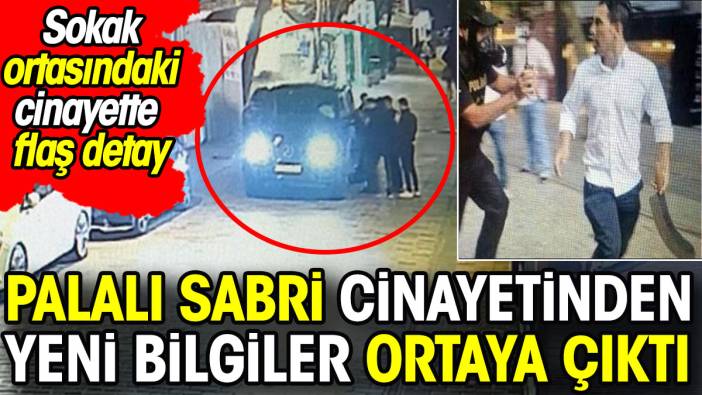 Palalı Sabri cinayetinden yeni bilgiler ortaya çıktı. Sokak ortasındaki cinayette flaş detay