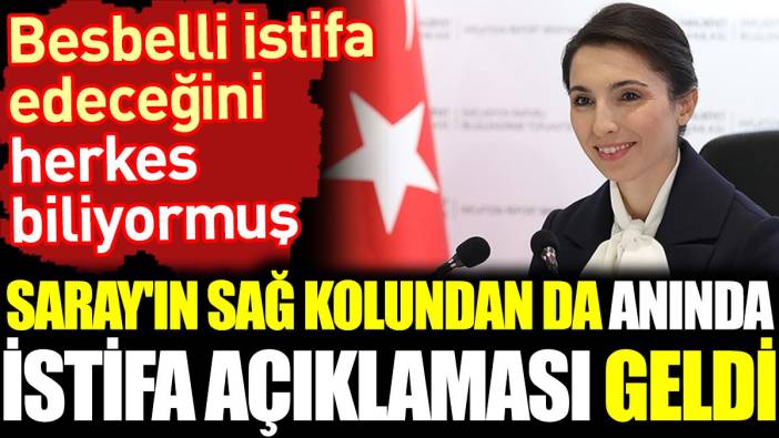 Saray'ın sağ kolundan da anında istifa açıklaması geldi. Besbelli istifa edeceğini herkes biliyormuş