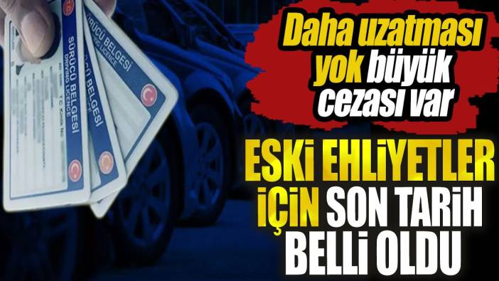 Eski ehliyetler için son tarih belli oldu. Daha uzatması yok büyük cezası var