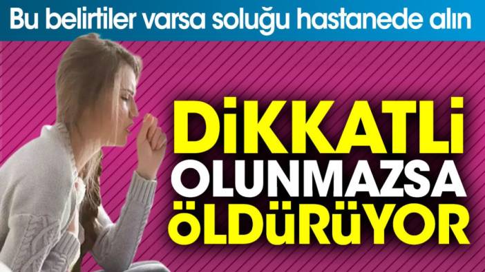 Bu belirtiler varsa soluğu hastanede alın. Dikkatli olunmazsa öldürüyor