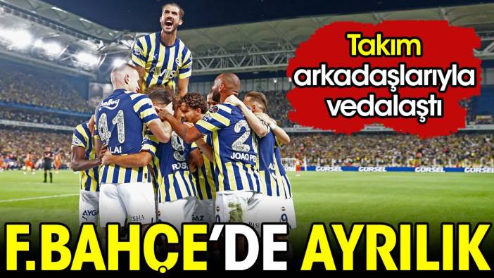 Fenerbahçe'de ayrılık. Takım arkadaşlarıyla vedalaştı