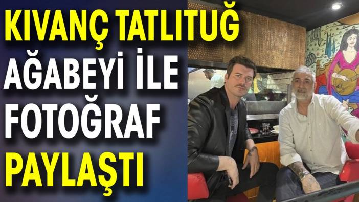 Kıvanç Tatlıtuğ ağabeyi ile fotoğraf paylaştı