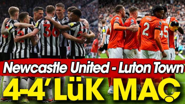 Premier Lig'de 4-4'lük maç: Newcastle United Luton Town