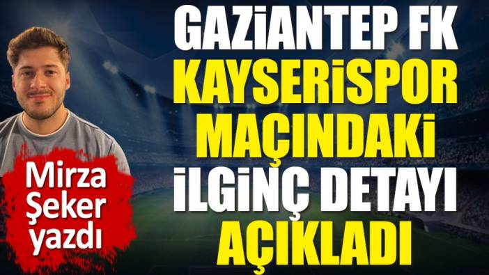 Gaziantep FK Kayserispor maçındaki ilginç detayı açıkladı. Mirza Şeker yazdı