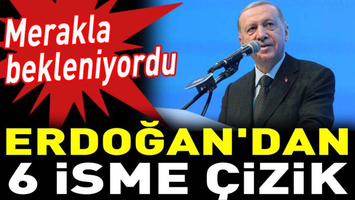 Erdoğan'dan 6 isme çizik. Merakla bekleniyordu