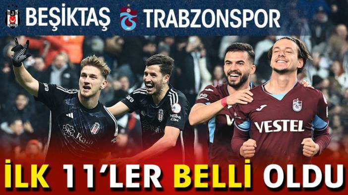 Beşiktaş Trabzonspor. İlk 11'ler belli oldu. Sürprizler var