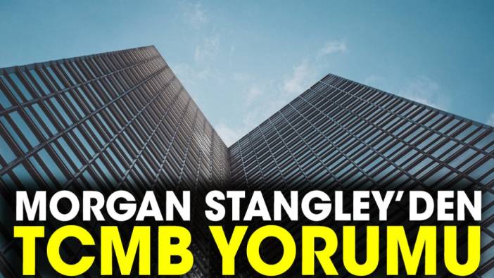 Morgan Stangley’den TCMB yorumu
