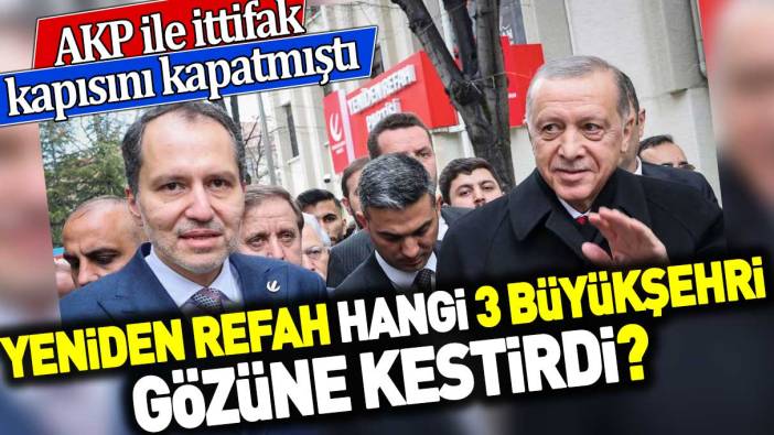 Yeniden Refah hangi 3 büyükşehri gözüne kestirdi? AKP ile ittifak kapısını kapatmıştı