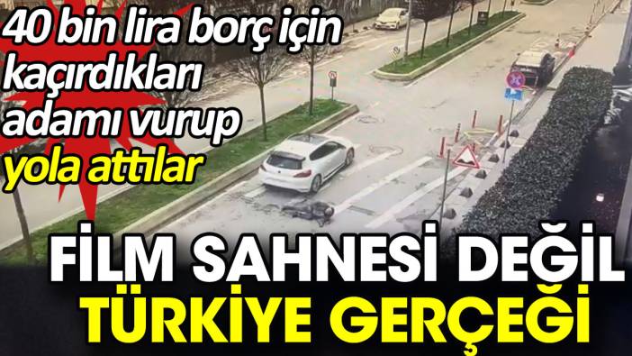 Film sahnesi değil Türkiye gerçeği. 40 bin lira borç için kaçırdıkları adamı vurup yola attılar