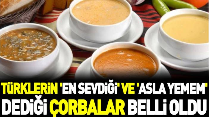 Türklerin 'en sevdiği' ve 'asla yemem' dediği çorbalar belli oldu