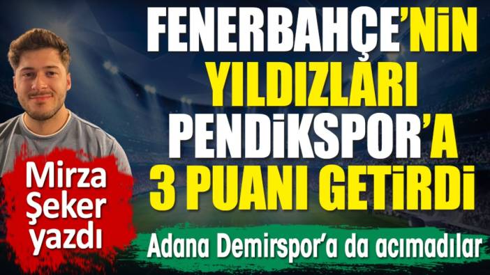 Fenerbahçe'nin yıldızları Pendikspor'a 3 puanı getirdi. Mirza Şeker yazdı
