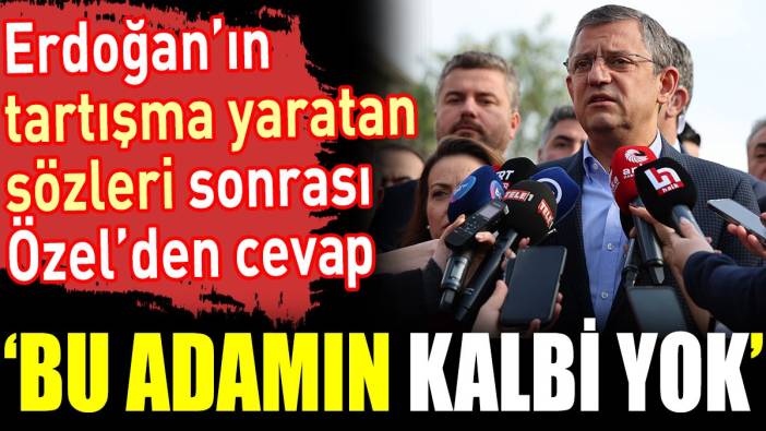 Erdoğan’ın tartışma yaratan sözleri sonrası Özel’den cevap. ‘Bu adamın kalbi yok’