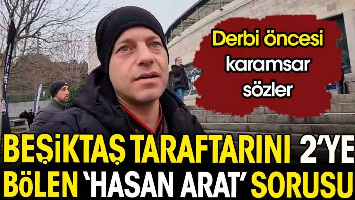 Beşiktaş taraftarını ikiye bölen 'Hasan Arat' sorusu. Derbi öncesi karamsar sözler