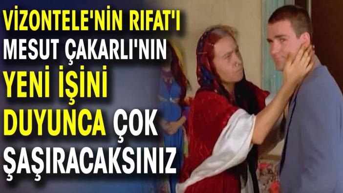 Vizontele'nin Rıfat'ı Mesut Çakarlı'nın yeni işini duyunca çok şaşıracaksınız