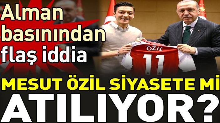 Alman basınından flaş iddia. Mesut Özil siyasete mi atılıyor?