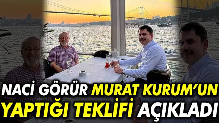 Naci Görür Murat Kurum’un yaptığı teklifi açıkladı