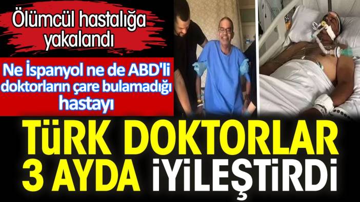 Ölümcül hastalığa yakalandı. Ne İspanyol ne de ABD'li doktorların çare bulamadığı hastayı Türk doktorlar 3 ayda iyileştirdi