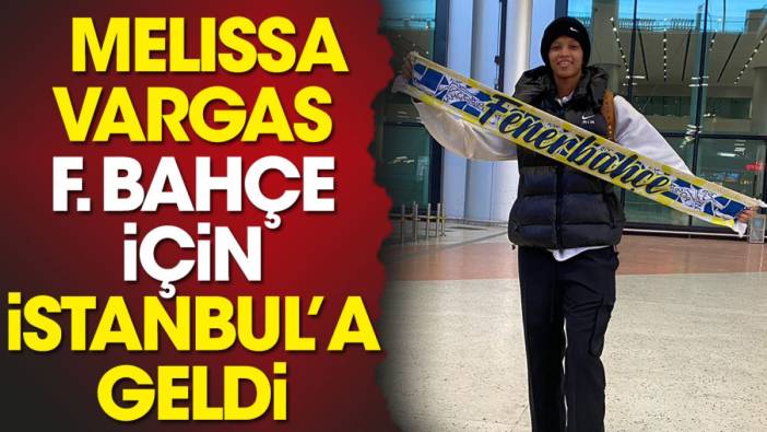 Melissa Vargas Fenerbahçe için İstanbul'da