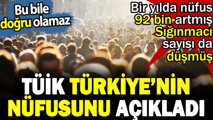 TÜİK Türkiye'nin nüfusu açıkladı. Bir yılda 92 bin artmış sığınmacı sayısı da düşmüş. Bu bile doğru değil