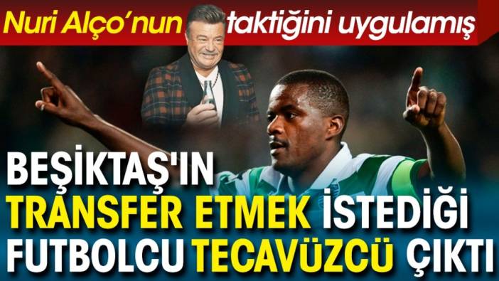 Beşiktaş'ın transfer etmek istediği futbolcu tecavüzcü çıktı