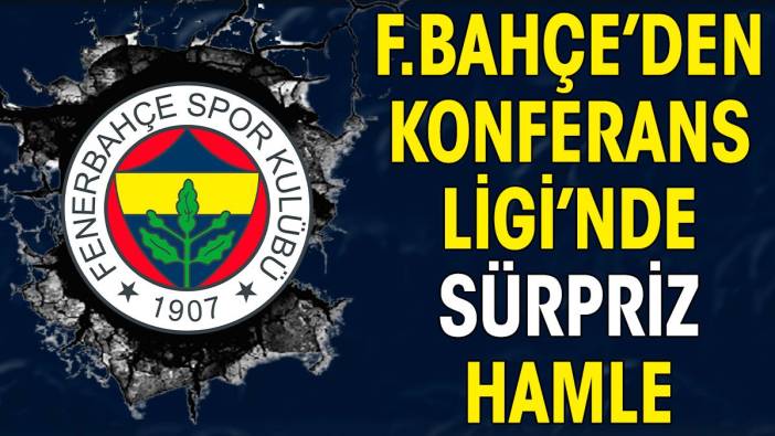 Fenerbahçe'den Konferans Ligi'nde sürpriz hamle