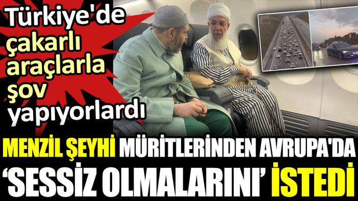 Menzil şeyhi müritlerinden Avrupa'da sessiz olmalarını istedi. Türkiye'de çakarlı araçlarla şov yapıyorlardı