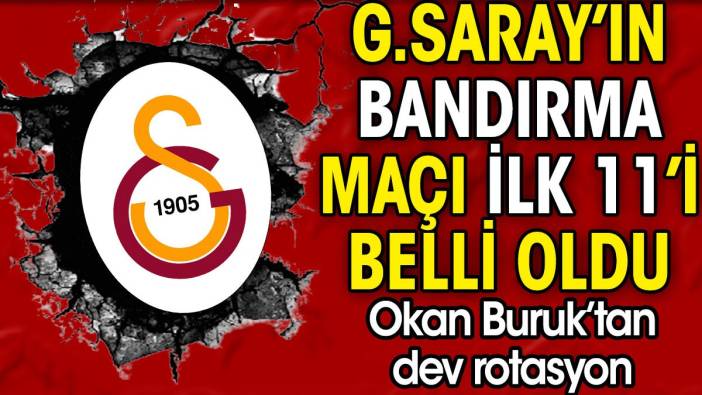 Galatasaray'ın Bandırmaspor maçı ilk 11'i belli oldu. Okan Buruk'tan dev rotasyon