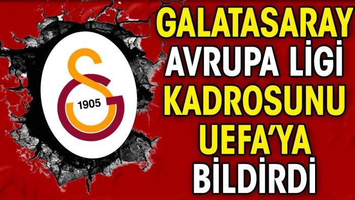 Galatasaray Avrupa Ligi kadrosunu UEFA'ya bildirdi. O isimler listeden çıkarıldı